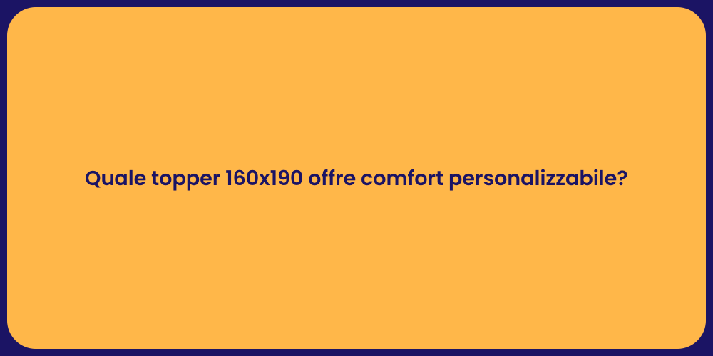 Quale topper 160x190 offre comfort personalizzabile?