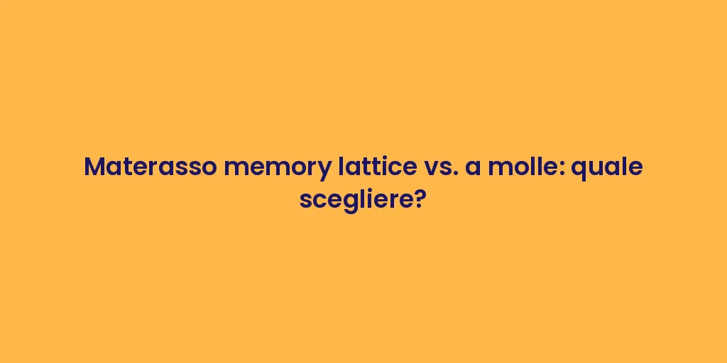 Materasso memory lattice vs. a molle: quale scegliere?