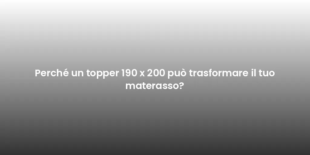 Perché un topper 190 x 200 può trasformare il tuo materasso?