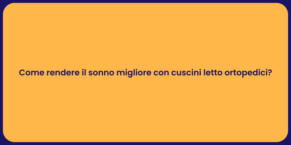 Come rendere il sonno migliore con cuscini letto ortopedici?
