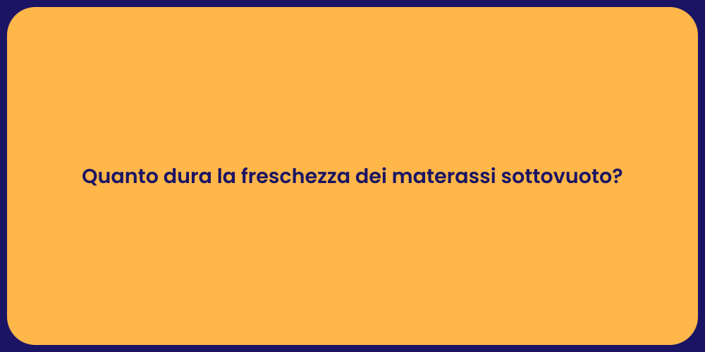 Quanto dura la freschezza dei materassi sottovuoto?