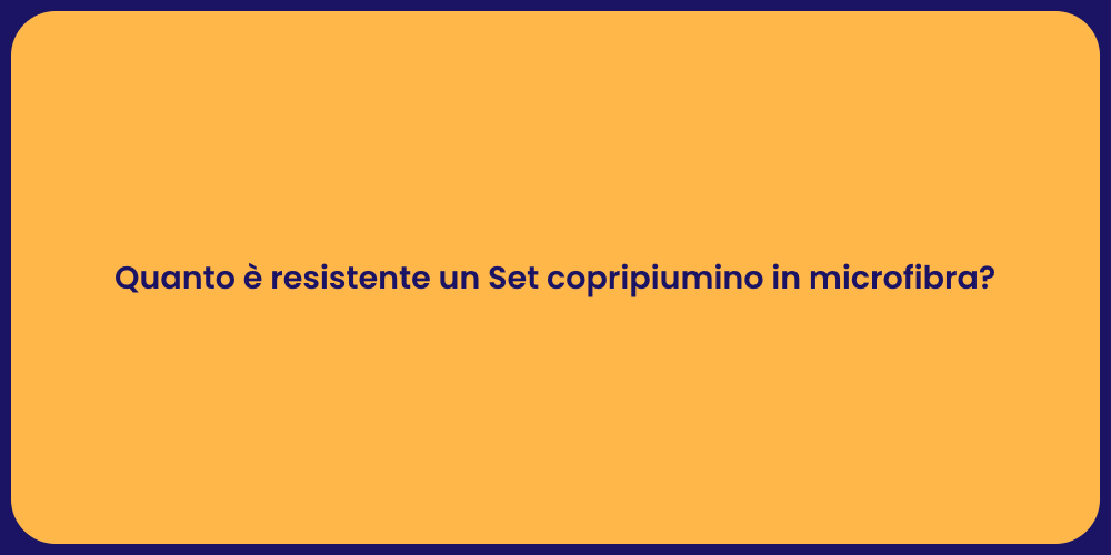 Quanto è resistente un Set copripiumino in microfibra?