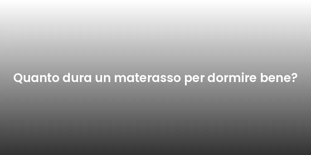 Quanto dura un materasso per dormire bene?