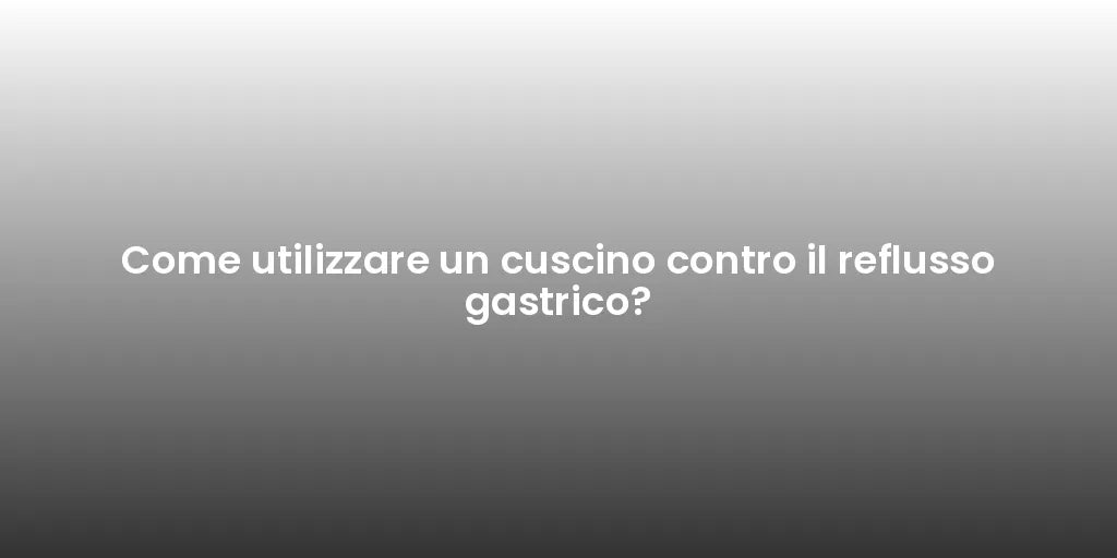 Come utilizzare un cuscino contro il reflusso gastrico?