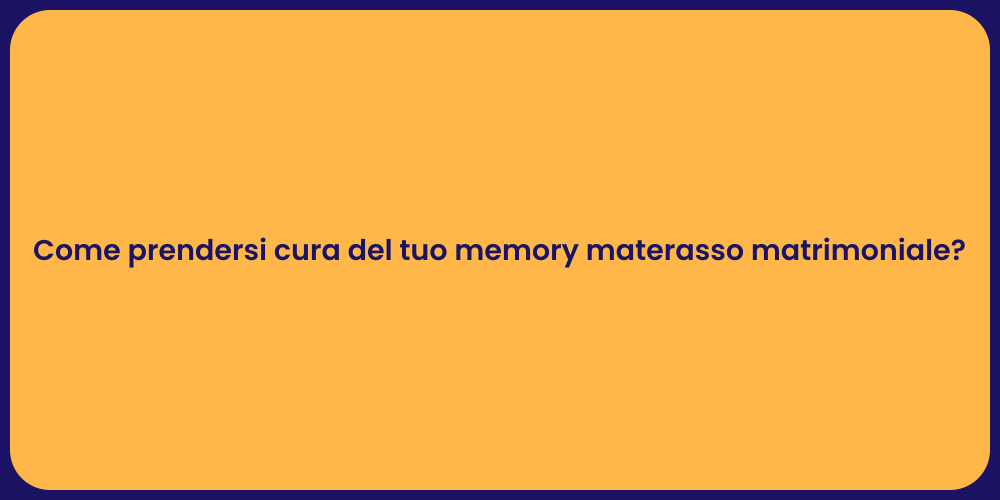 Come prendersi cura del tuo memory materasso matrimoniale?