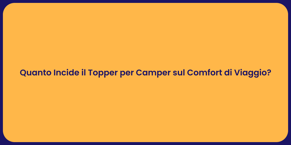 Quanto Incide il Topper per Camper sul Comfort di Viaggio?