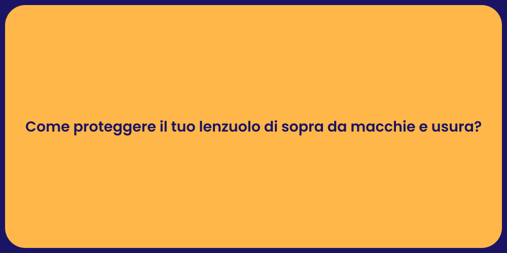 Come proteggere il tuo lenzuolo di sopra da macchie e usura?