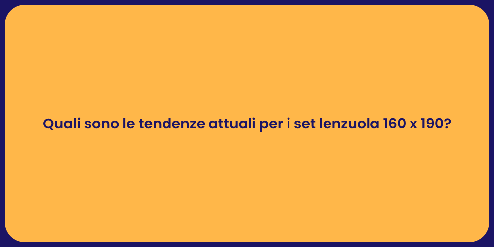 Quali sono le tendenze attuali per i set lenzuola 160 x 190?