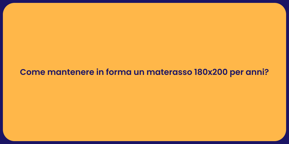 Come mantenere in forma un materasso 180x200 per anni?