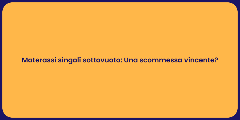Materassi singoli sottovuoto: Una scommessa vincente?