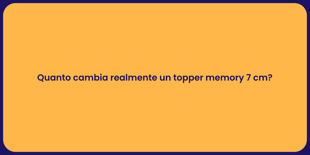Quanto cambia realmente un topper memory 7 cm?