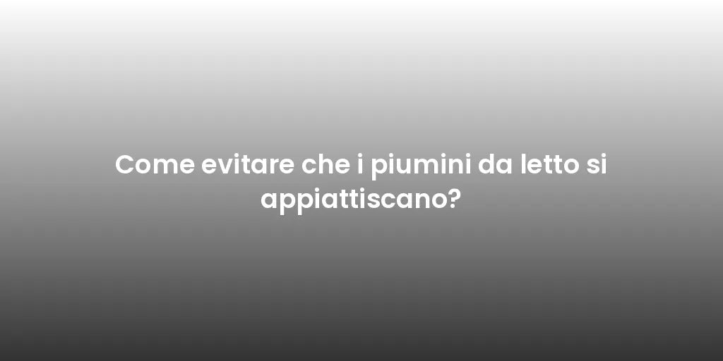 Come evitare che i piumini da letto si appiattiscano?