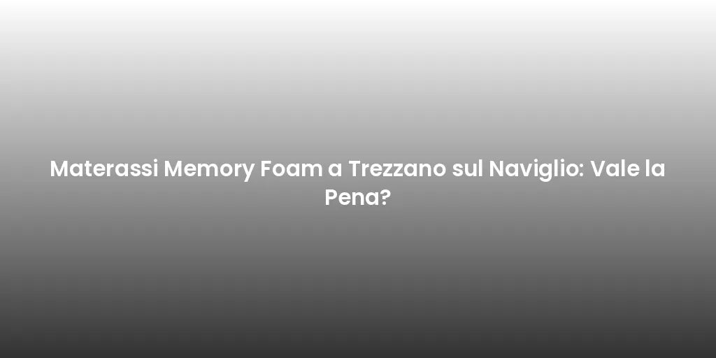 Materassi Memory Foam a Trezzano sul Naviglio: Vale la Pena?