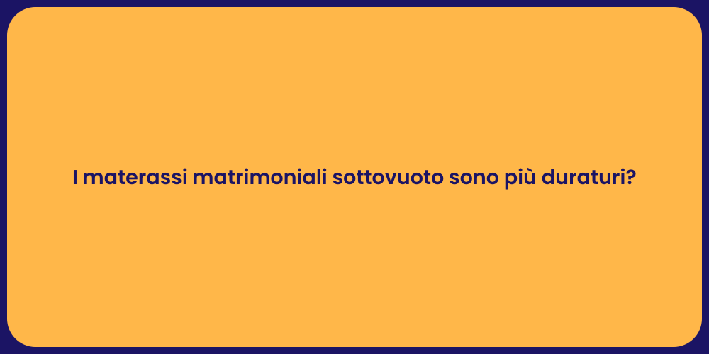 I materassi matrimoniali sottovuoto sono più duraturi?