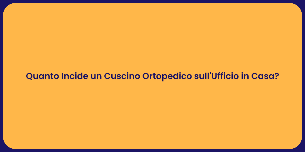 Quanto Incide un Cuscino Ortopedico sull'Ufficio in Casa?