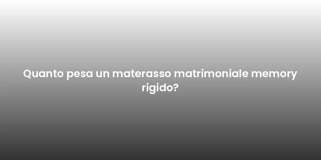 Quanto pesa un materasso matrimoniale memory rigido?