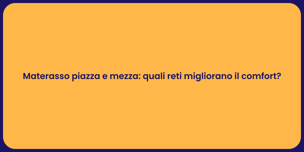 Materasso piazza e mezza: quali reti migliorano il comfort?