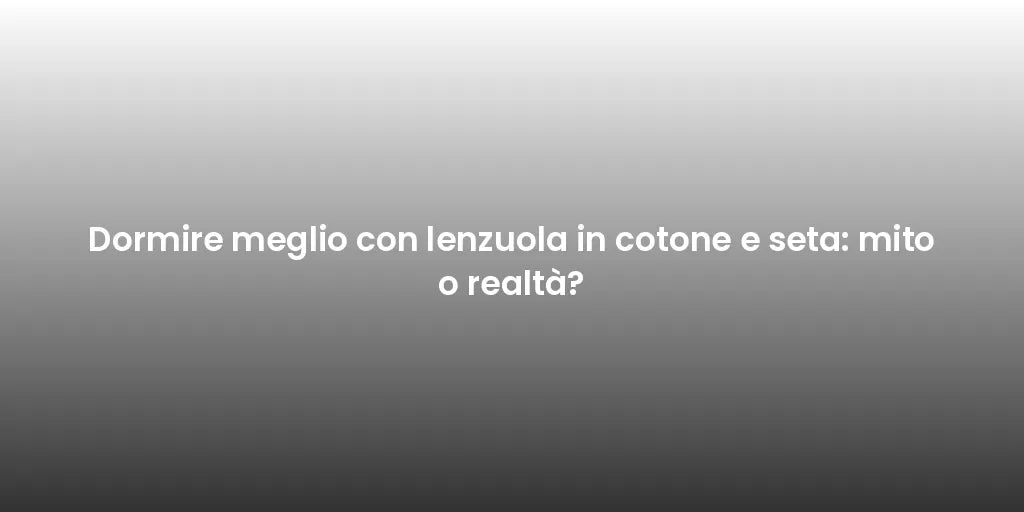 Dormire meglio con lenzuola in cotone e seta: mito o realtà?