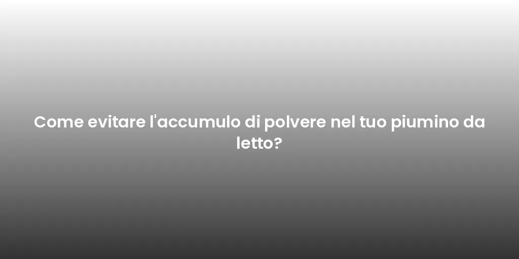 Come evitare l'accumulo di polvere nel tuo piumino da letto?