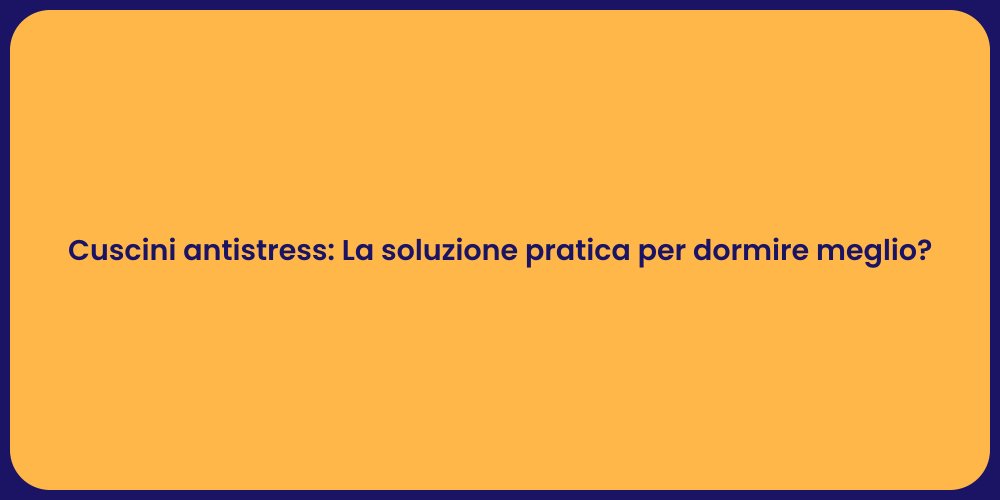 Cuscini antistress: La soluzione pratica per dormire meglio?