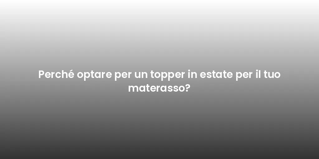 Perché optare per un topper in estate per il tuo materasso?