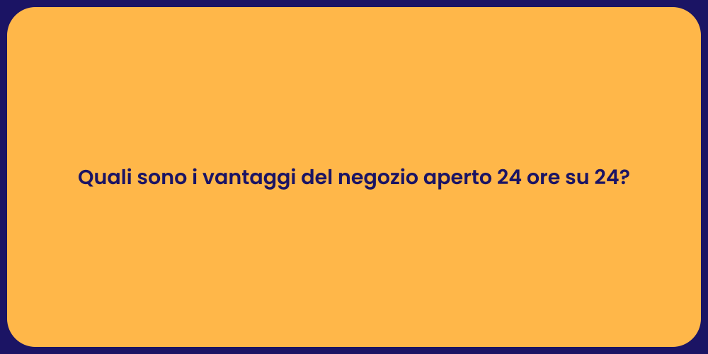 Quali sono i vantaggi del negozio aperto 24 ore su 24?