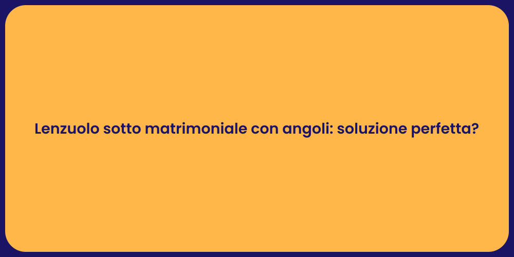 Lenzuolo sotto matrimoniale con angoli: soluzione perfetta?