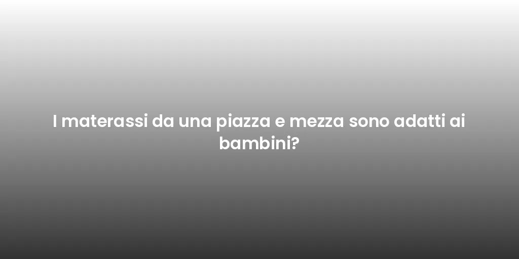 I materassi da una piazza e mezza sono adatti ai bambini?