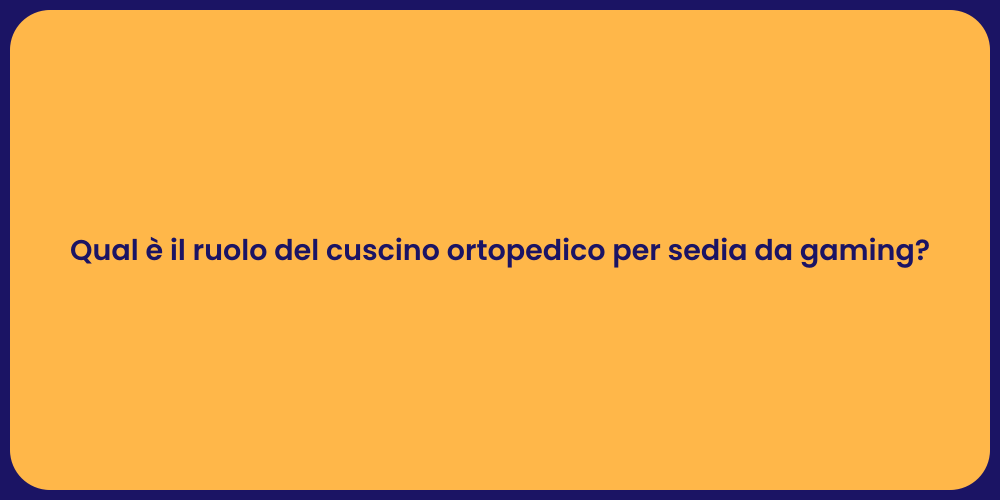 Qual è il ruolo del cuscino ortopedico per sedia da gaming?