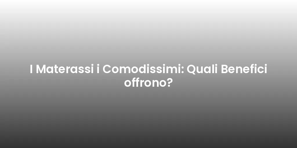 I Materassi i Comodissimi: Quali Benefici offrono?
