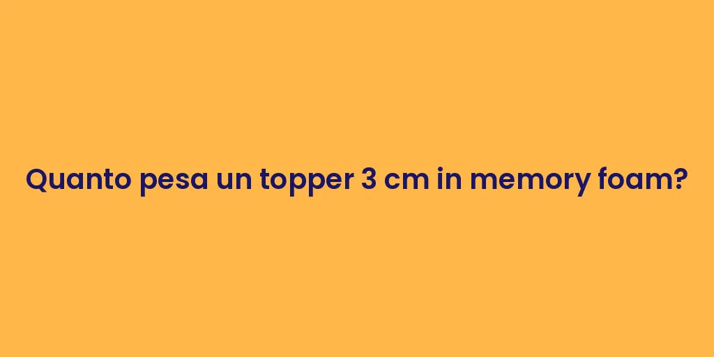 Quanto pesa un topper 3 cm in memory foam?