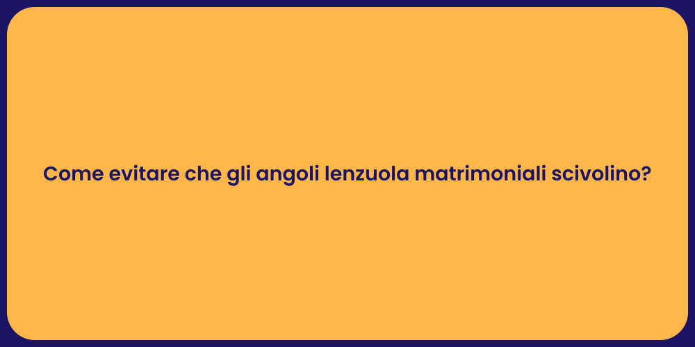 Come evitare che gli angoli lenzuola matrimoniali scivolino?