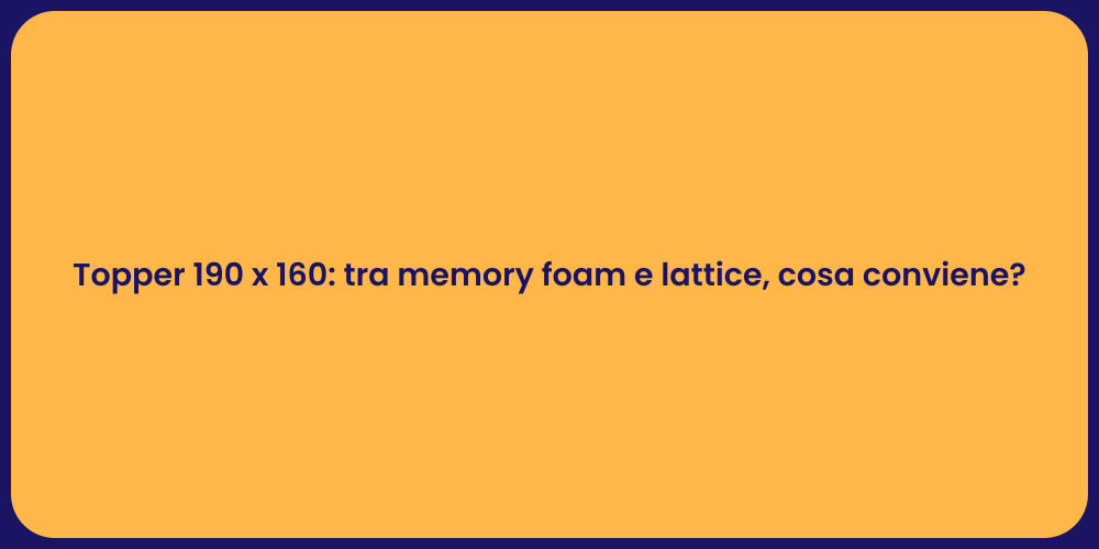Topper 190 x 160: tra memory foam e lattice, cosa conviene?