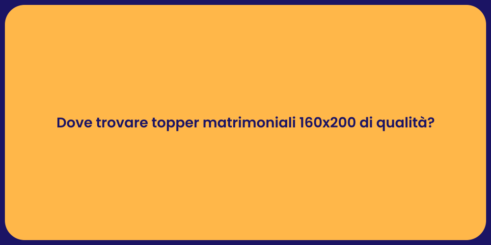 Dove trovare topper matrimoniali 160x200 di qualità?