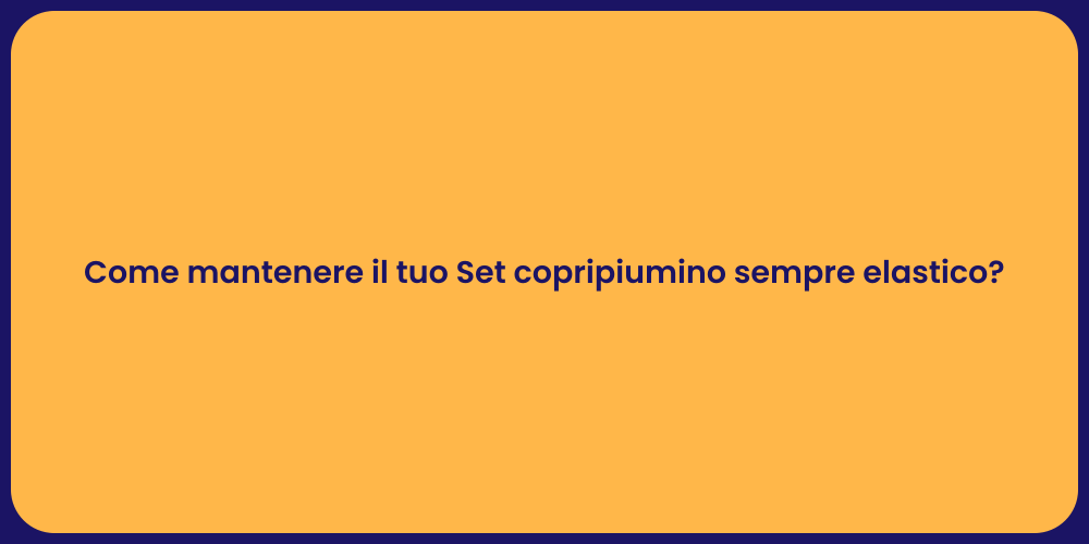 Come mantenere il tuo Set copripiumino sempre elastico?