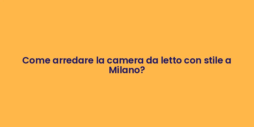 Come arredare la camera da letto con stile a Milano?