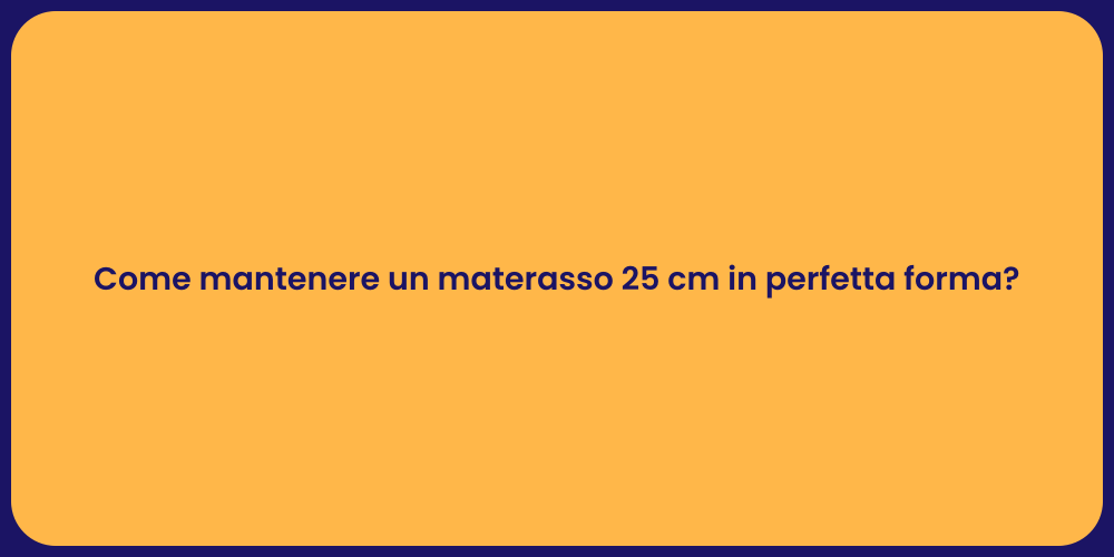 Come mantenere un materasso 25 cm in perfetta forma?