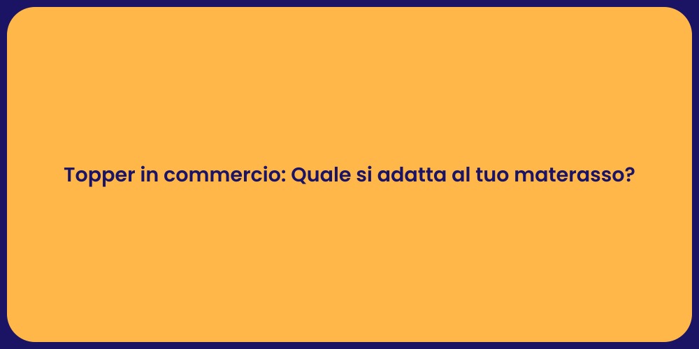 Topper in commercio: Quale si adatta al tuo materasso?