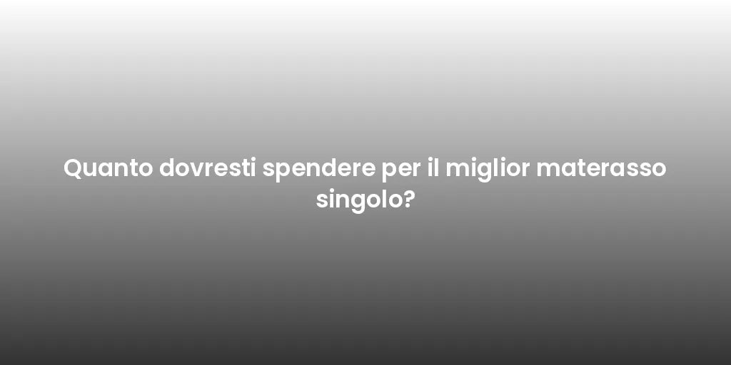 Quanto dovresti spendere per il miglior materasso singolo?