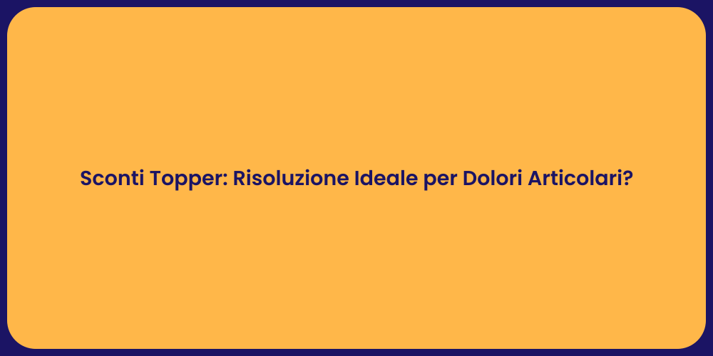 Sconti Topper: Risoluzione Ideale per Dolori Articolari?