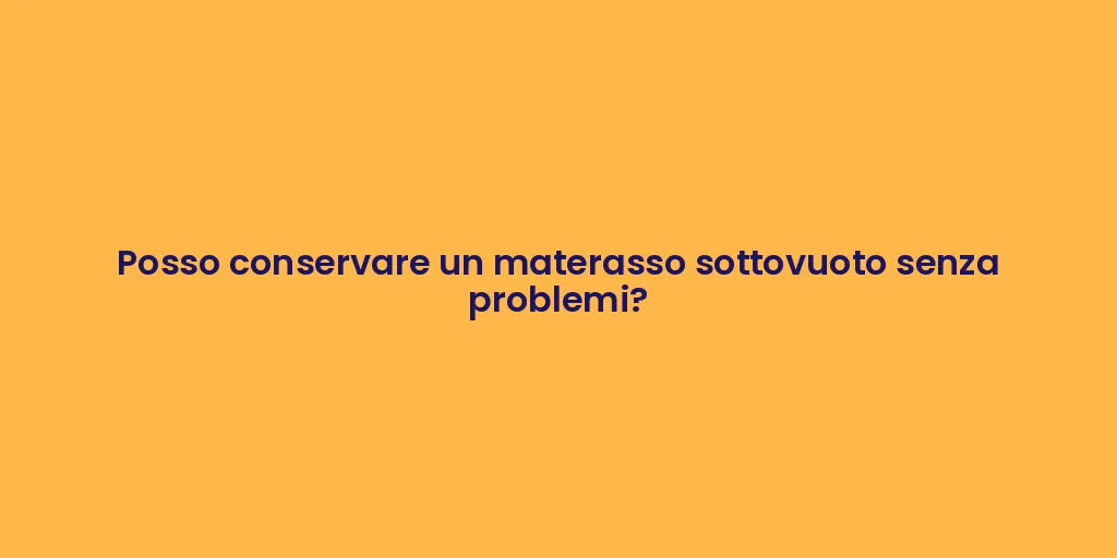 Posso conservare un materasso sottovuoto senza problemi?