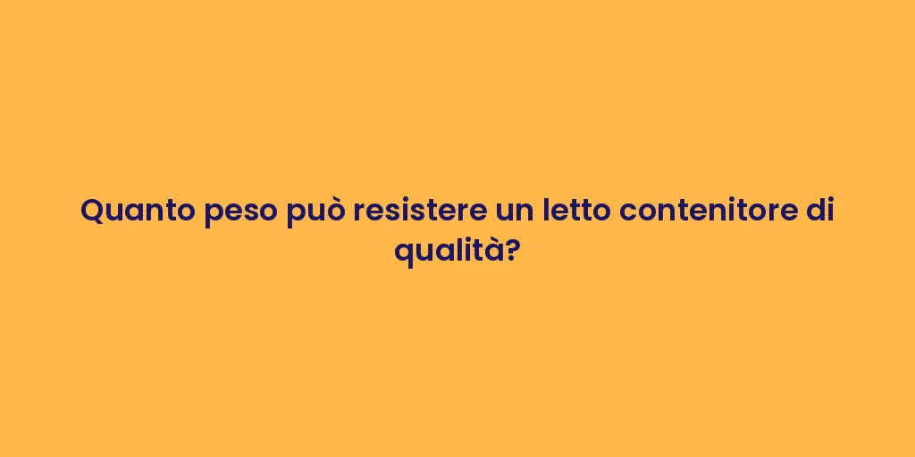 Quanto peso può resistere un letto contenitore di qualità?