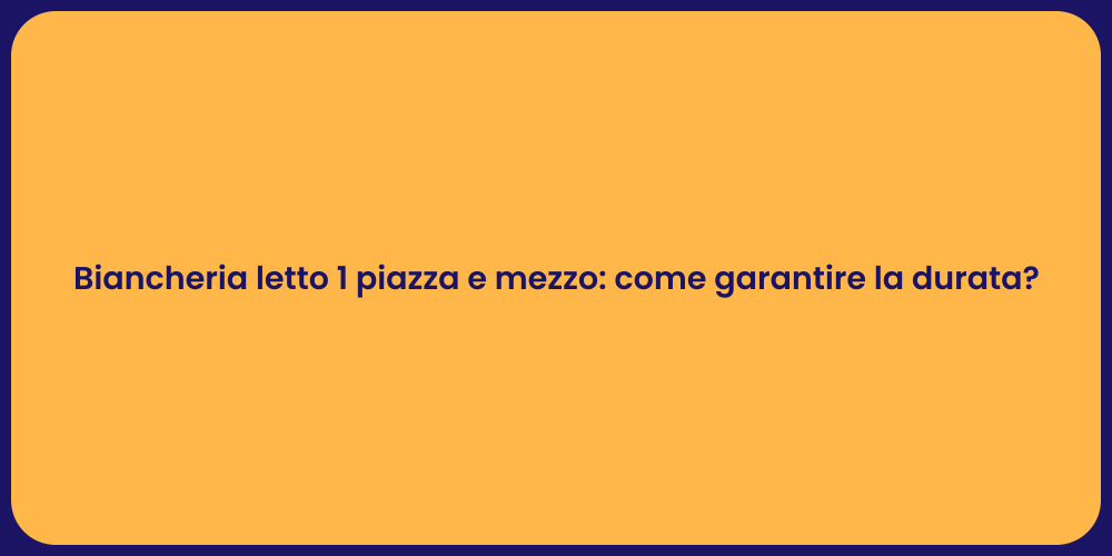 Biancheria letto 1 piazza e mezzo: come garantire la durata?