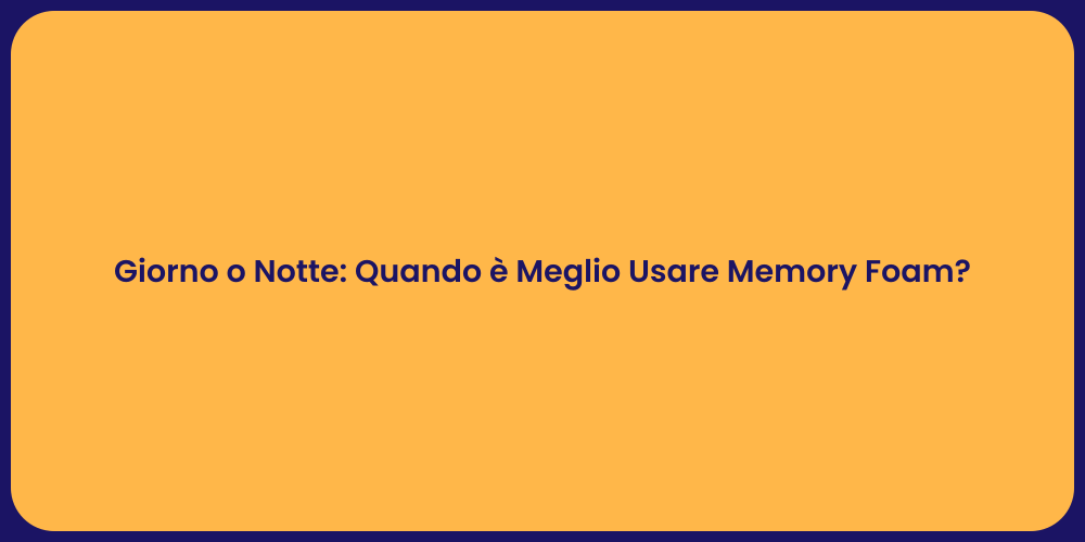 Giorno o Notte: Quando è Meglio Usare Memory Foam?