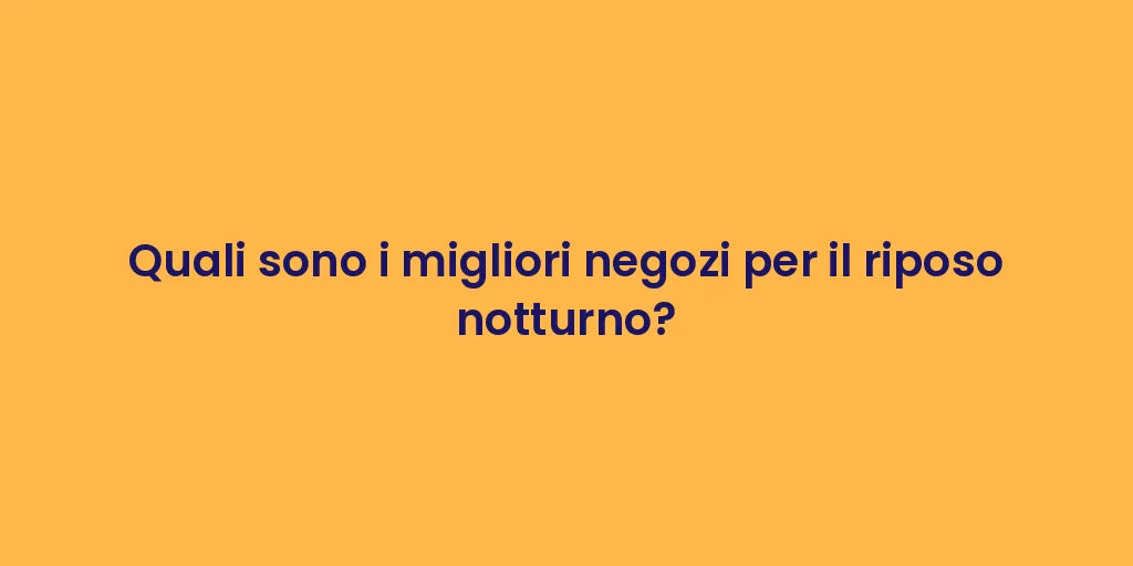 Quali sono i migliori negozi per il riposo notturno?