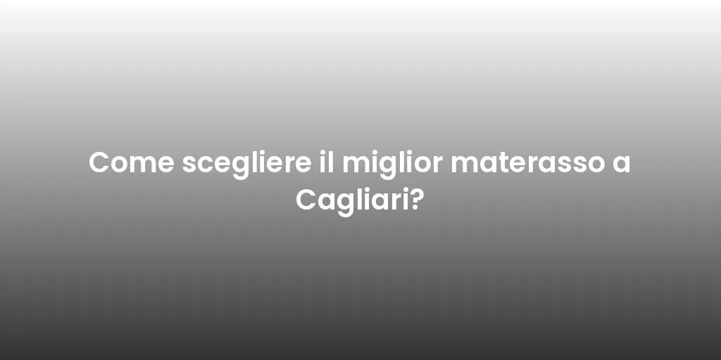 Come scegliere il miglior materasso a Cagliari?
