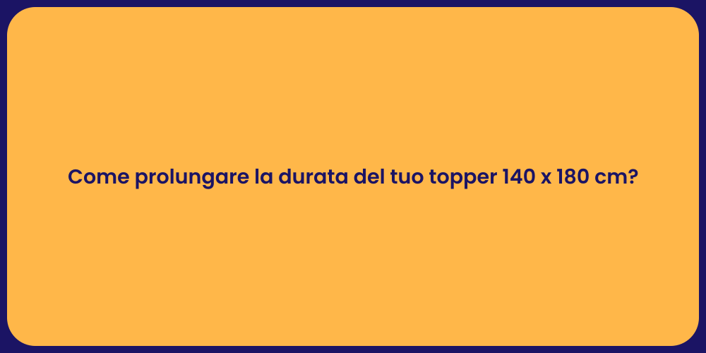 Come prolungare la durata del tuo topper 140 x 180 cm?