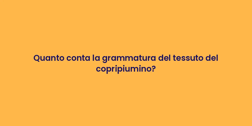 Quanto conta la grammatura del tessuto del copripiumino?