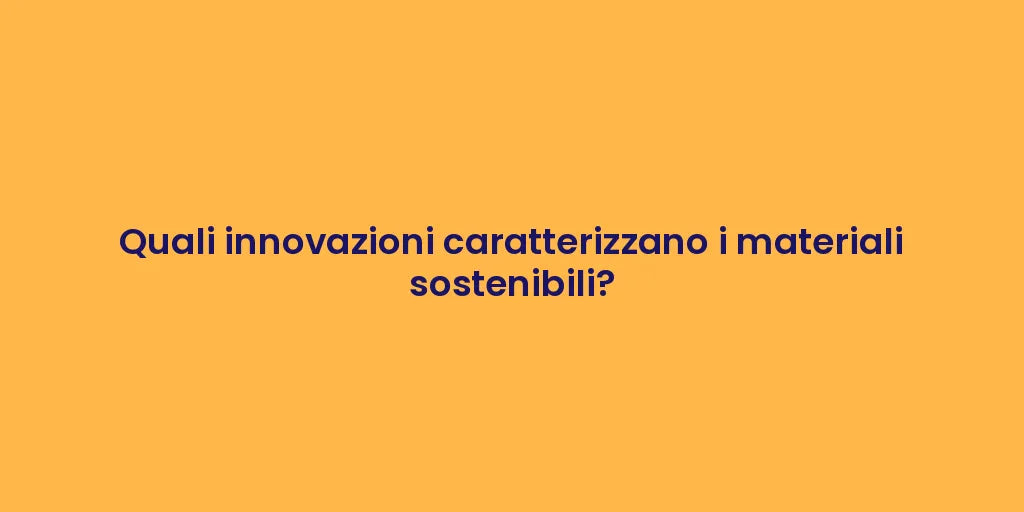 Quali innovazioni caratterizzano i materiali sostenibili?