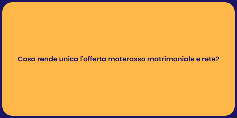 Cosa rende unica l'offerta materasso matrimoniale e rete?
